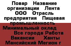 Повар › Название организации ­ Лента, ООО › Отрасль предприятия ­ Пищевая промышленность › Минимальный оклад ­ 29 987 - Все города Работа » Вакансии   . Ханты-Мансийский,Мегион г.